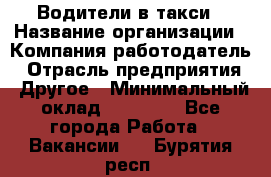 Водители в такси › Название организации ­ Компания-работодатель › Отрасль предприятия ­ Другое › Минимальный оклад ­ 50 000 - Все города Работа » Вакансии   . Бурятия респ.